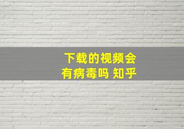 下载的视频会有病毒吗 知乎